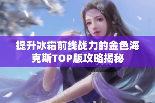 提升冰霜前线战力的金色海克斯TOP版攻略揭秘