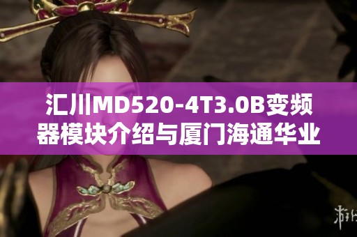 汇川MD520-4T3.0B变频器模块介绍与厦门海通华业科技有限公司服务分析