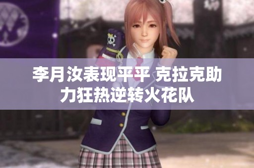 李月汝表现平平 克拉克助力狂热逆转火花队