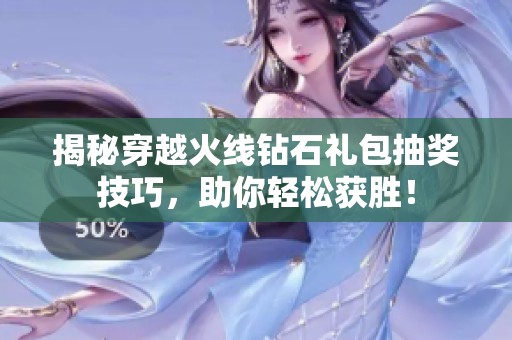 揭秘穿越火线钻石礼包抽奖技巧，助你轻松获胜！