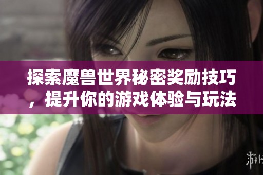 探索魔兽世界秘密奖励技巧，提升你的游戏体验与玩法！