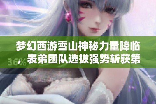 梦幻西游雪山神秘力量降临，表弟团队选拔强势斩获第二名！