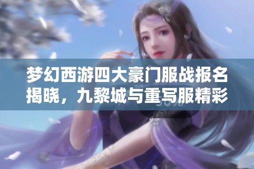 梦幻西游四大豪门服战报名揭晓，九黎城与重写服精彩纷呈