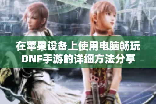 在苹果设备上使用电脑畅玩DNF手游的详细方法分享