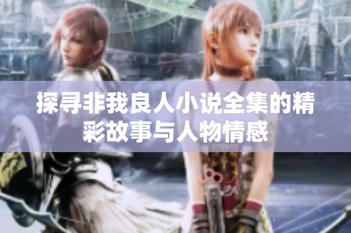 探寻非我良人小说全集的精彩故事与人物情感