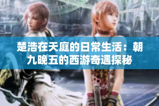 楚浩在天庭的日常生活：朝九晚五的西游奇遇探秘