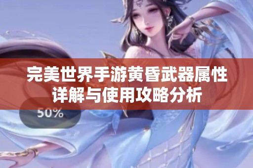 完美世界手游黄昏武器属性详解与使用攻略分析