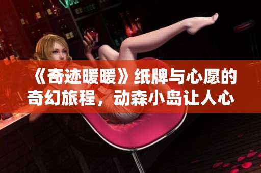《奇迹暖暖》纸牌与心愿的奇幻旅程，动森小岛让人心向往之