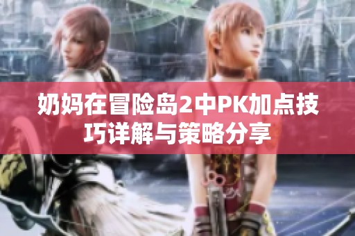 奶妈在冒险岛2中PK加点技巧详解与策略分享