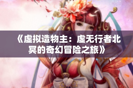 《虚拟造物主：虚无行者北冥的奇幻冒险之旅》