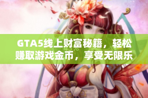 GTA5线上财富秘籍，轻松赚取游戏金币，享受无限乐趣！