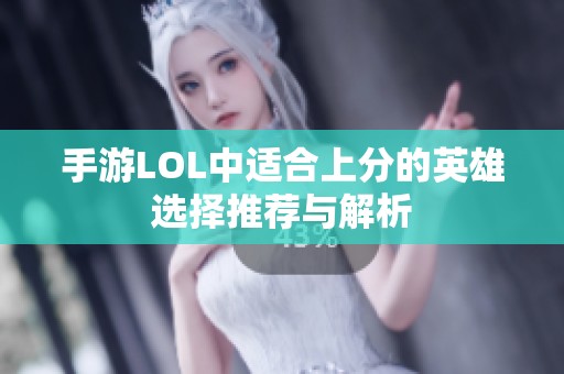 手游LOL中适合上分的英雄选择推荐与解析