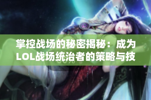 掌控战场的秘密揭秘：成为LOL战场统治者的策略与技巧