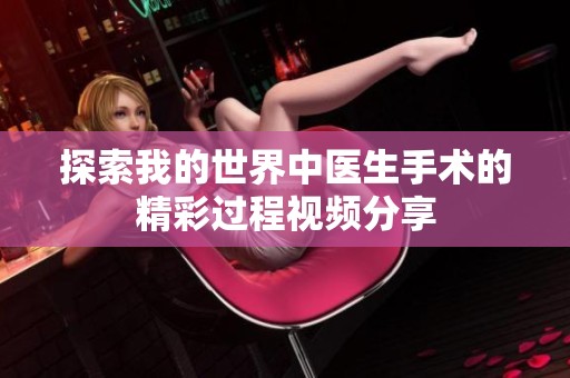 探索我的世界中医生手术的精彩过程视频分享