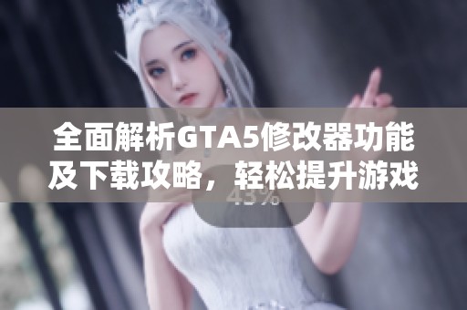 全面解析GTA5修改器功能及下载攻略，轻松提升游戏体验