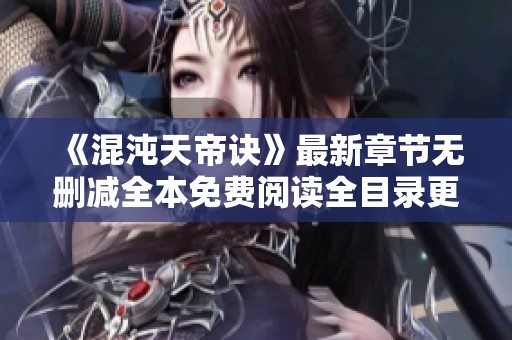《混沌天帝诀》最新章节无删减全本免费阅读全目录更新情况解析