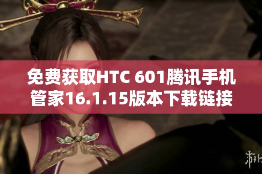免费获取HTC 601腾讯手机管家16.1.15版本下载链接