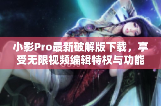 小影Pro最新破解版下载，享受无限视频编辑特权与功能