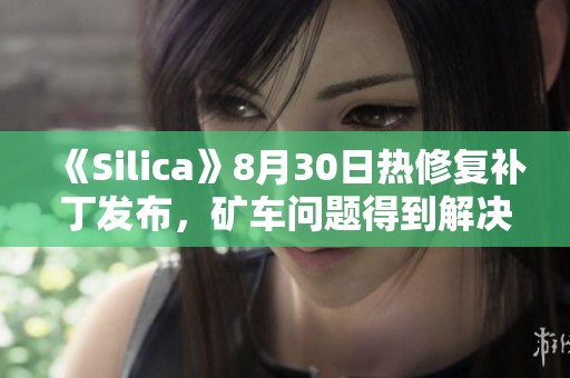 《Silica》8月30日热修复补丁发布，矿车问题得到解决