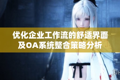优化企业工作流的舒适界面及OA系统整合策略分析