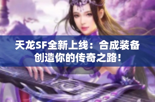 天龙SF全新上线：合成装备创造你的传奇之路！