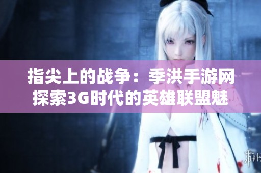 指尖上的战争：季洪手游网探索3G时代的英雄联盟魅力