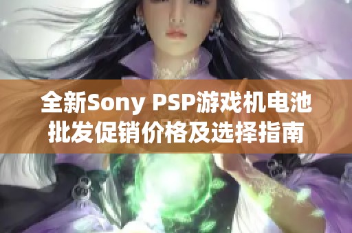 全新Sony PSP游戏机电池批发促销价格及选择指南