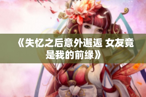 《失忆之后意外邂逅 女友竟是我的前缘》