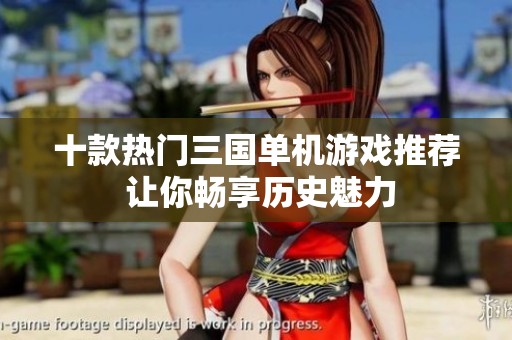 十款热门三国单机游戏推荐 让你畅享历史魅力