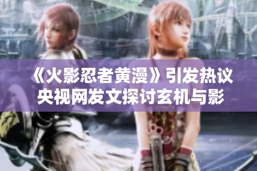 《火影忍者黄漫》引发热议 央视网发文探讨玄机与影响