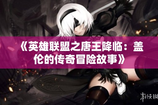 《英雄联盟之唐王降临：盖伦的传奇冒险故事》