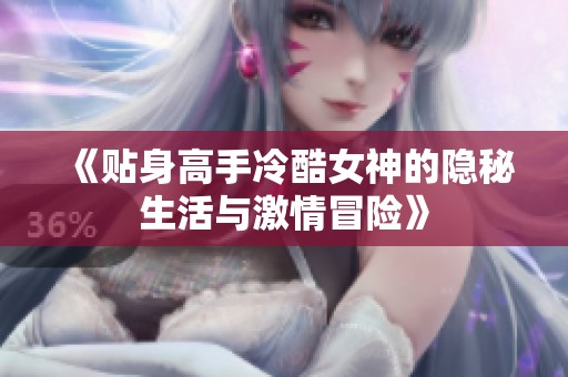 《贴身高手冷酷女神的隐秘生活与激情冒险》