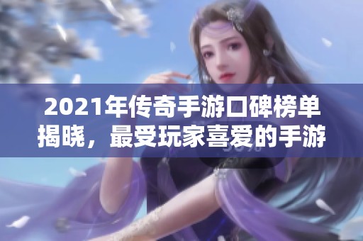 2021年传奇手游口碑榜单揭晓，最受玩家喜爱的手游推荐