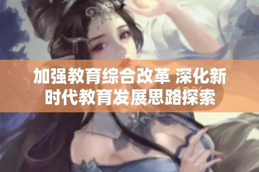 加强教育综合改革 深化新时代教育发展思路探索
