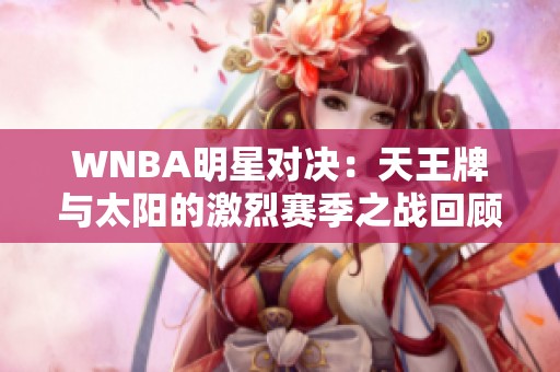 WNBA明星对决：天王牌与太阳的激烈赛季之战回顾