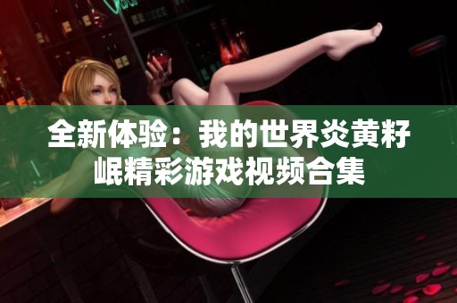 全新体验：我的世界炎黄籽岷精彩游戏视频合集