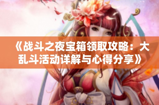 《战斗之夜宝箱领取攻略：大乱斗活动详解与心得分享》