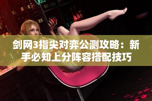 剑网3指尖对弈公测攻略：新手必知上分阵容搭配技巧