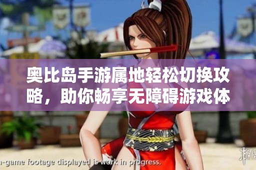 奥比岛手游属地轻松切换攻略，助你畅享无障碍游戏体验！