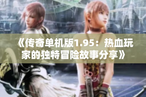 《传奇单机版1.95：热血玩家的独特冒险故事分享》