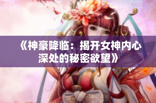 《神豪降临：揭开女神内心深处的秘密欲望》