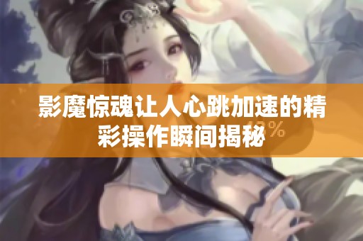 影魔惊魂让人心跳加速的精彩操作瞬间揭秘