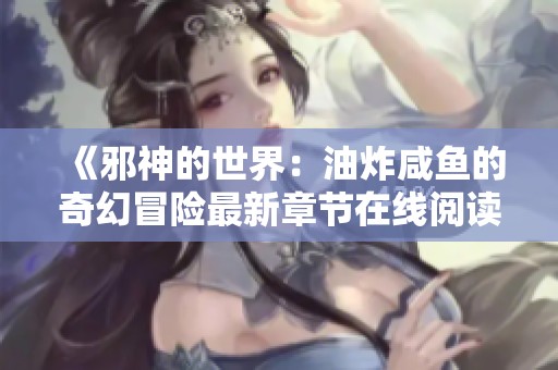 《邪神的世界：油炸咸鱼的奇幻冒险最新章节在线阅读》