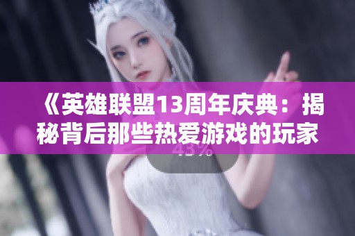 《英雄联盟13周年庆典：揭秘背后那些热爱游戏的玩家故事》