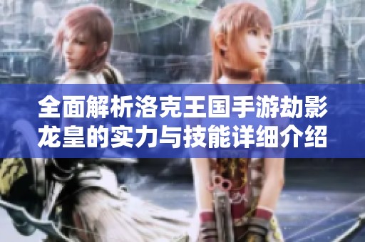 全面解析洛克王国手游劫影龙皇的实力与技能详细介绍