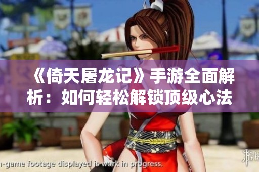 《倚天屠龙记》手游全面解析：如何轻松解锁顶级心法秘籍