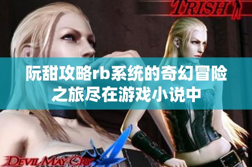 阮甜攻略rb系统的奇幻冒险之旅尽在游戏小说中