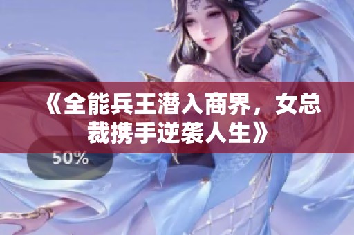 《全能兵王潜入商界，女总裁携手逆袭人生》