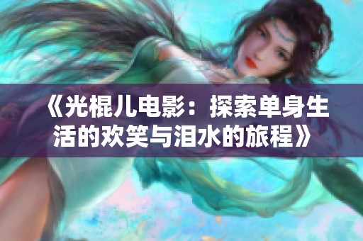 《光棍儿电影：探索单身生活的欢笑与泪水的旅程》