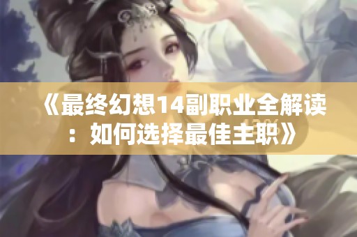 《最终幻想14副职业全解读：如何选择最佳主职》